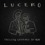 Lucero - Should've Learned by Now